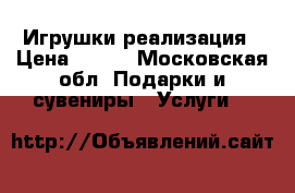 Игрушки реализация › Цена ­ 200 - Московская обл. Подарки и сувениры » Услуги   